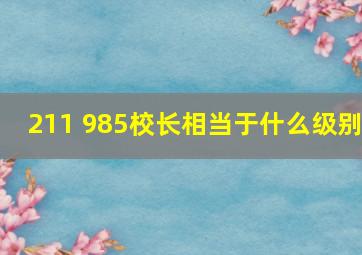 211 985校长相当于什么级别